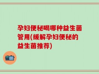 孕妇便秘喝哪种益生菌管用(缓解孕妇便秘的益生菌推荐)