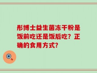 彤博士益生菌冻干粉是饭前吃还是饭后吃？正确的食用方式？
