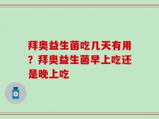 拜奥益生菌吃几天有用？拜奥益生菌早上吃还是晚上吃
