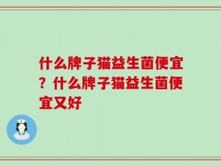 什么牌子猫益生菌便宜？什么牌子猫益生菌便宜又好