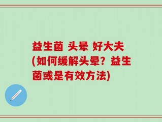 益生菌 头晕 好大夫(如何缓解头晕？益生菌或是有效方法)