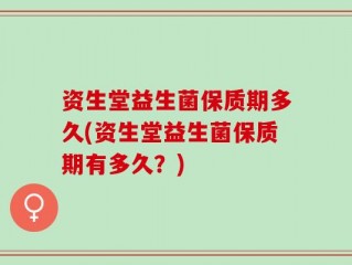 资生堂益生菌保质期多久(资生堂益生菌保质期有多久？)