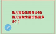 佑儿宝益生菌多少钱(佑儿宝益生菌价格是多少？)
