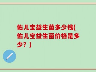 佑儿宝益生菌多少钱(佑儿宝益生菌价格是多少？)