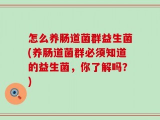 怎么养肠道菌群益生菌(养肠道菌群必须知道的益生菌，你了解吗？)