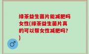 绿茶益生菌片能减肥吗女性(绿茶益生菌片真的可以帮女性减肥吗？)