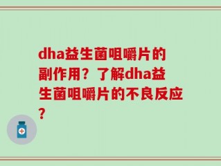 dha益生菌咀嚼片的副作用？了解dha益生菌咀嚼片的不良反应？