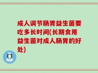 成人调节肠胃益生菌要吃多长时间(长期食用益生菌对成人肠胃的好处)