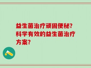 益生菌治疗顽固便秘？科学有效的益生菌治疗方案？