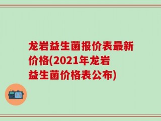 龙岩益生菌报价表最新价格(2021年龙岩益生菌价格表公布)