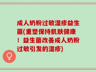 成人奶粉过敏湿疹益生菌(重塑保持肌肤健康！益生菌改善成人奶粉过敏引发的湿疹)