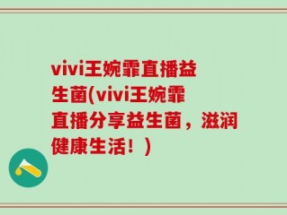 vivi王婉霏直播益生菌(vivi王婉霏直播分享益生菌，滋润健康生活！)