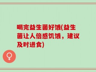 喝完益生菌好饿(益生菌让人倍感饥饿，建议及时进食)
