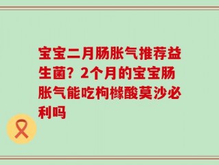 宝宝二月肠胀气推荐益生菌？2个月的宝宝肠胀气能吃枸橼酸莫沙必利吗