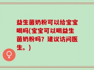 益生菌奶粉可以给宝宝喝吗(宝宝可以喝益生菌奶粉吗？建议访问医生。)