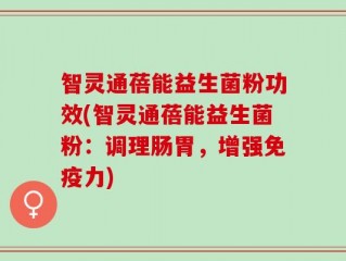 智灵通蓓能益生菌粉功效(智灵通蓓能益生菌粉：调理肠胃，增强免疫力)