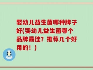 婴幼儿益生菌哪种牌子好(婴幼儿益生菌哪个品牌最佳？推荐几个好用的！)
