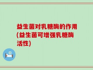 益生菌对乳糖酶的作用(益生菌可增强乳糖酶活性)