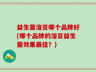 益生菌溶豆哪个品牌好(哪个品牌的溶豆益生菌效果最佳？)