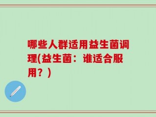 哪些人群适用益生菌调理(益生菌：谁适合服用？)