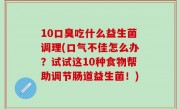 10口臭吃什么益生菌调理(口气不佳怎么办？试试这10种食物帮助调节肠道益生菌！)