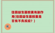 佳茵益生菌胶囊有副作用(佳茵益生菌胶囊是否有不良反应？)