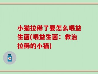 小猫拉稀了要怎么喂益生菌(喂益生菌：救治拉稀的小猫)