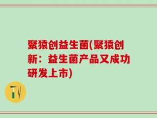 聚猿创益生菌(聚猿创新：益生菌产品又成功研发上市)