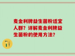 麦金利牌益生菌粉适宜人群？详解麦金利牌益生菌粉的使用方法？