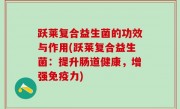 跃莱复合益生菌的功效与作用(跃莱复合益生菌：提升肠道健康，增强免疫力)