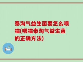 泰淘气益生菌要怎么喂猫(喂猫泰淘气益生菌的正确方法)