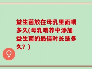 益生菌放在母乳里面喂多久(母乳喂养中添加益生菌的最佳时长是多久？)