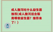 成人腹泻吃什么益生菌推荐(成人腹泻适合服用哪些益生菌？推荐来了！)