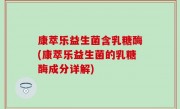 康萃乐益生菌含乳糖酶(康萃乐益生菌的乳糖酶成分详解)