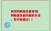 如何判断益生菌有效(判断益生菌效果的方法，你不能错过！)