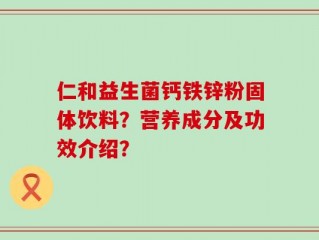 仁和益生菌钙铁锌粉固体饮料？营养成分及功效介绍？