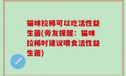 猫咪拉稀可以吃活性益生菌(旁友提醒：猫咪拉稀时建议喂食活性益生菌)