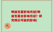 喝益生菌影响月经(喝益生菌会影响月经？研究揭示可能的影响)