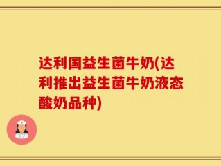 达利国益生菌牛奶(达利推出益生菌牛奶液态酸奶品种)