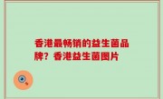 香港最畅销的益生菌品牌？香港益生菌图片