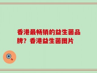 香港最畅销的益生菌品牌？香港益生菌图片