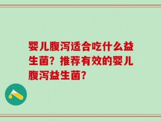 婴儿腹泻适合吃什么益生菌？推荐有效的婴儿腹泻益生菌？