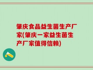 肇庆食品益生菌生产厂家(肇庆一家益生菌生产厂家值得信赖)