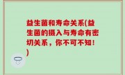 益生菌和寿命关系(益生菌的摄入与寿命有密切关系，你不可不知！)