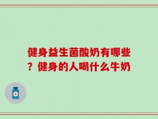 健身益生菌酸奶有哪些？健身的人喝什么牛奶