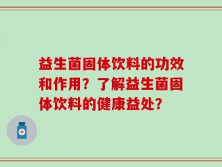 益生菌固体饮料的功效和作用？了解益生菌固体饮料的健康益处？