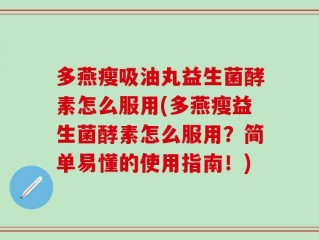 多燕瘦吸油丸益生菌酵素怎么服用(多燕瘦益生菌酵素怎么服用？简单易懂的使用指南！)