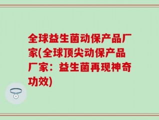 全球益生菌动保产品厂家(全球顶尖动保产品厂家：益生菌再现神奇功效)