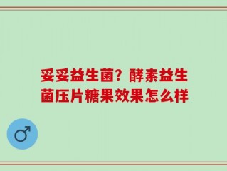 妥妥益生菌？酵素益生菌压片糖果效果怎么样