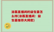 涂磊直播间的益生菌怎么样(涂磊直播间：益生菌推荐大揭密)